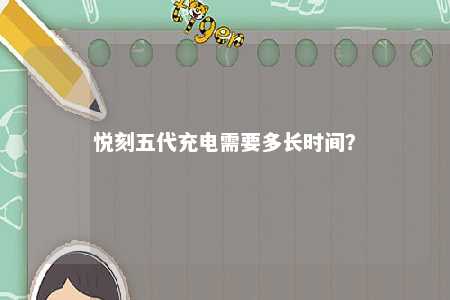 悦刻五代充电需要多长时间？ 